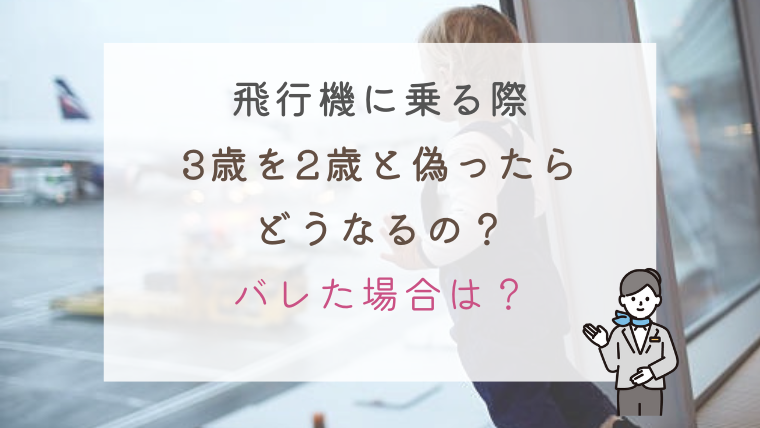 飛行機に乗る際、3歳を2歳と偽ったらどうなる？ばれたら？体験談をご紹介