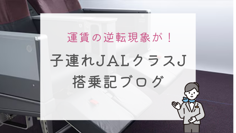 運賃の逆転現象が！JALクラスJで子連れ飛行機搭乗記